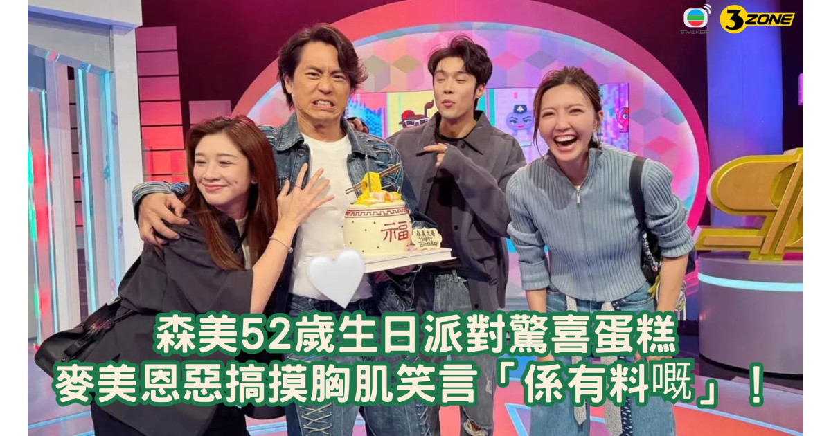 森美52歲生日派對驚喜蛋糕-麥美恩惡搞摸胸肌笑言-係有料嘅 | 3ZONE - TVBAnywhere