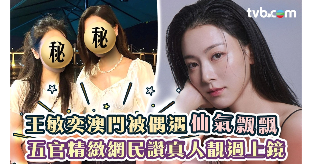 王敏奕澳門被偶遇仙氣飄飄 五官精緻網民讚真人靚過上鏡 | 3ZONE - TVBAnywhere